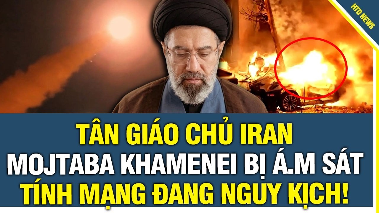 NÓNG SÁNG 10/3: TÂN GIÁO CHỦ IRAN MOJTABA KHAMENEI BỊ Á.M S.Á.T, TÍNH MẠNG NGUY KỊCH?