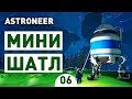 МИНИ ШАТЛ! - #6 ASTRONEER ПРОХОЖДЕНИЕ