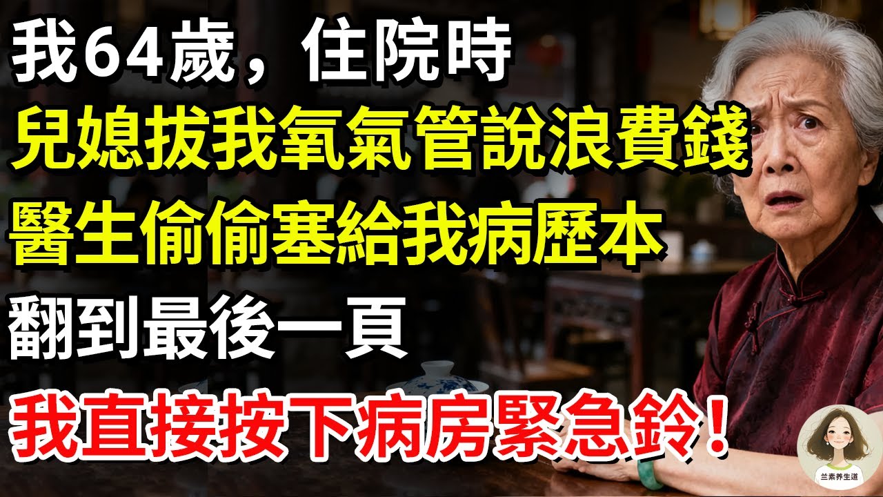 我64歲，住院時兒媳拔我氧氣管說浪費錢！醫生偷偷塞給我病歷本，翻到最後一頁，我直接按下病房緊急鈴！#兰素养生道#康養人生道#上了年紀該明白的事 #養老 #聰明老人 #長壽秘密 #延壽 #晚年幸福