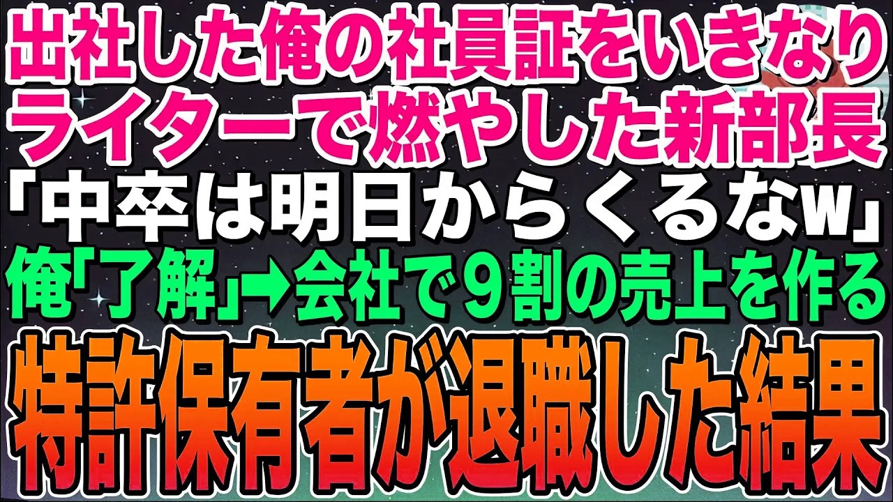 【感動する話】出社した俺の社員証をいきなりライターで燃やした新部長「中卒は明日からくるなw」俺「了解です」会社で9割の売上を作る特許保有者の俺が退職した結果w【スカッと】【朗読】