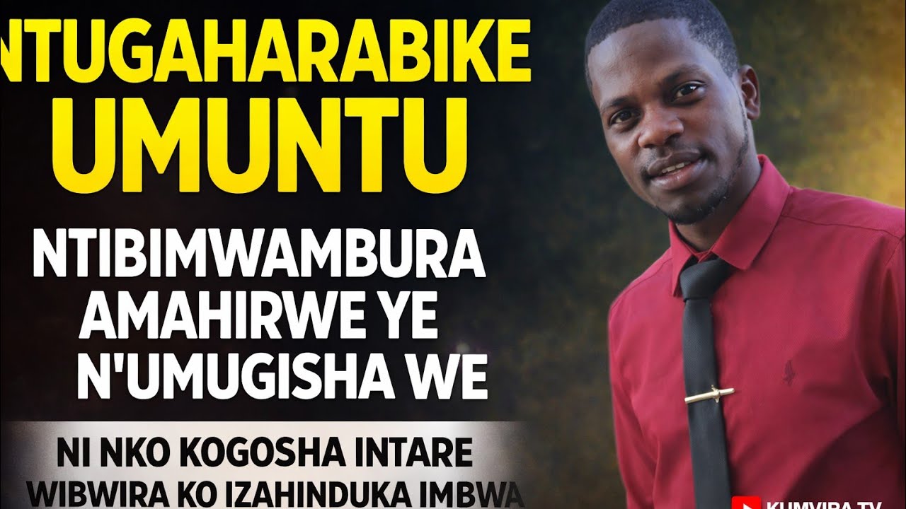 NTUGAHARABIKE UMUNTU KUKO NTIBIMWAMBURA AMAHIRWE YE N'UMUGISHA WE _TUYISHIME JAPHETH 