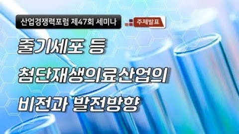 [산업경쟁력포럼] 줄기세포 등 첨단재생의료산업의 비전과 발전방향