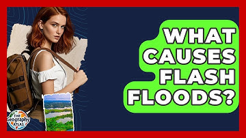 What Causes Flash Floods? - The Geography Atlas