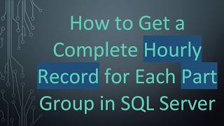 How to Get a Complete Hourly Record for Each Part Group in SQL Server