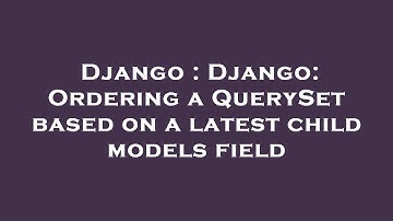 Django : Django: Ordering a QuerySet based on a latest child models field