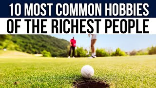 10 Most Common Hobbies Of The Richest People Revealed What The Super Rich Really Do?