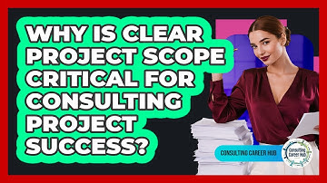 Why Is Clear Project Scope Critical For Consulting Project Success? - Consulting Career Hub