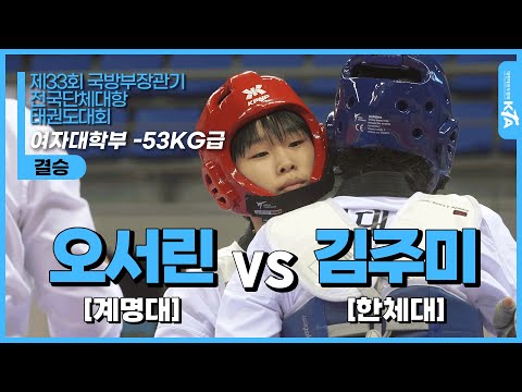 오서린(계명대) vs 김주미(한체대) | 결승 여자대학부 -53KG급 | 제33회 국방부장관기 전국단체대항태권도대회