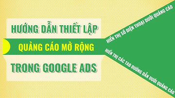 Hướng dẫn thiết lập mục quảng cáo mở rộng, số điện thoại, liên kết các tad trong quảng cáo ads