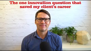 The one innovation question that saved my client's career