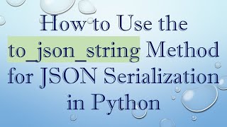 How to Use the to_json_string Method for JSON Serialization in Python