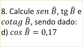 8. Calcule 𝑠𝑒𝑛 𝐵, tg 𝐵 e 𝑐𝑜𝑡𝑎𝑔 𝐵, sendo dado: d) 𝑐𝑜𝑠 𝐵 = 0,17
