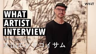 WHAT ARTIST INTERVIEW #大山エンリコイサム