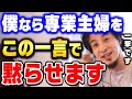 【ひろゆき】マウントしてくる専業主婦には"この言葉"が一番効きます。本当に何も言い返せなくなります。ひろゆきが自慢してくる専業主婦の撃退方法を話す【ひろゆき切り抜き/専業主夫/論破】