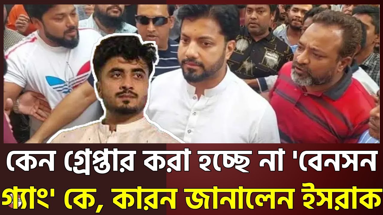 কেন গ্রেপ্তার করা হচ্ছে না 'বেনসন গ্যাং' কে, কারন জানালেন ইসরাক~