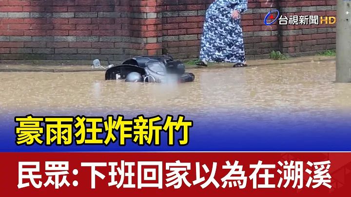 豪雨狂炸新竹 民眾:下班回家以為在溯溪 - 天天要聞