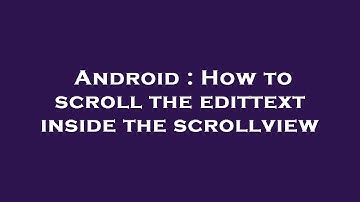 Android : How to scroll the edittext inside the scrollview