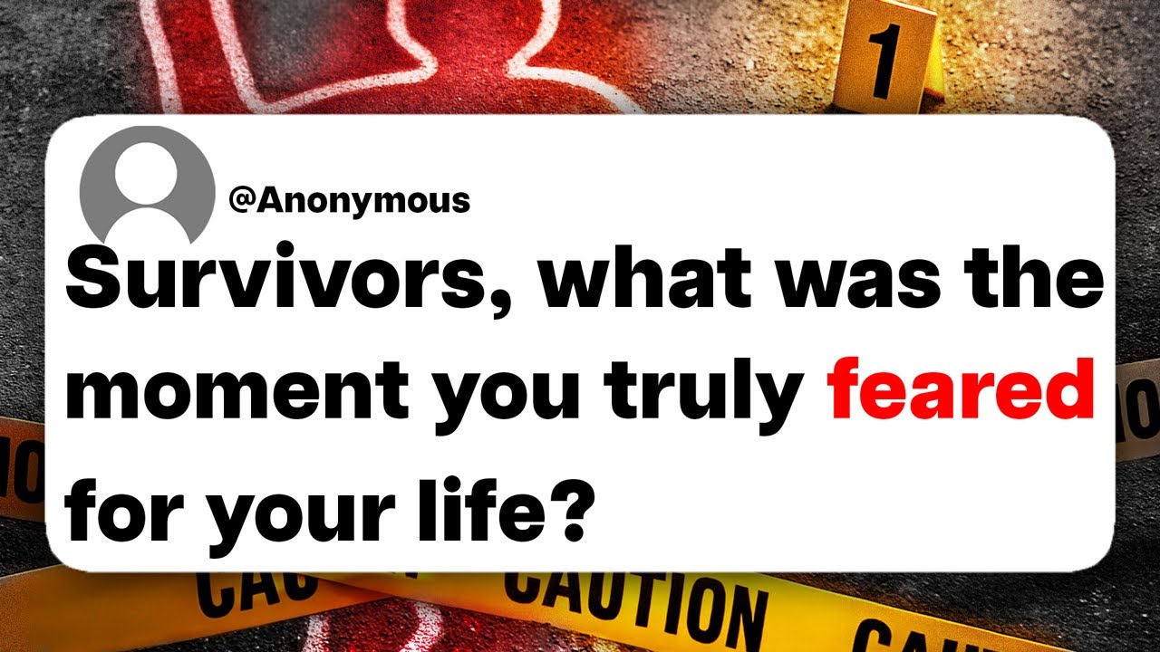 Survivors, what was the moment you truly feared for your life?