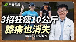 名醫3招瘦10公斤沒復胖！這種減肥運動，竟能逆轉膝蓋痛？︱朱家宏 足踝專科權威【早安健康 × 健康大頭條】