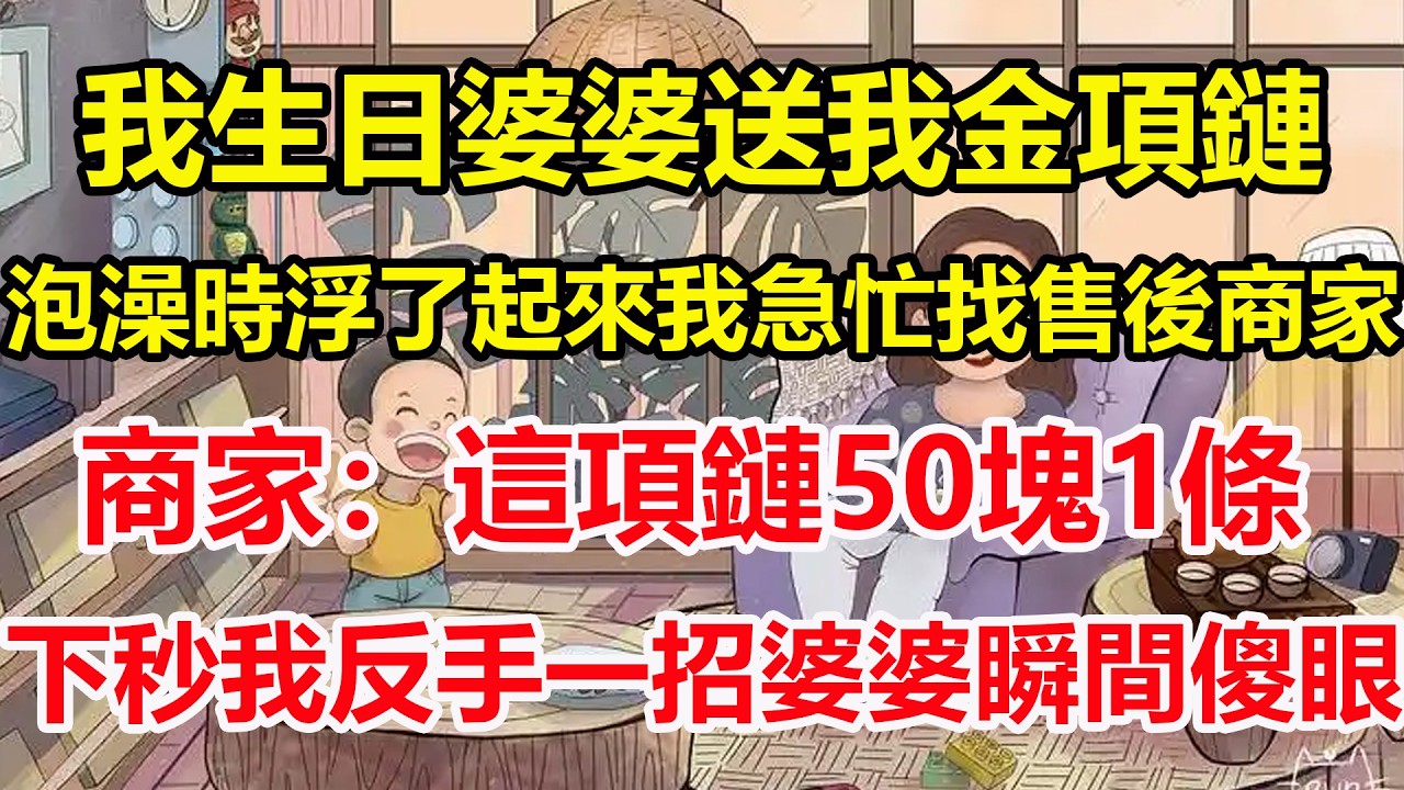 我生日婆婆送我金項鏈，泡澡時浮了起來我急忙找售後商家，商家：這項鏈50塊1條，下秒我反手一招婆婆瞬間傻眼！#心寄奇旅#為人處世#生活經驗#情感#故事#彩礼#花開富貴#深夜淺讀