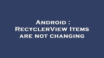 Android : RecyclerView Items are not changing