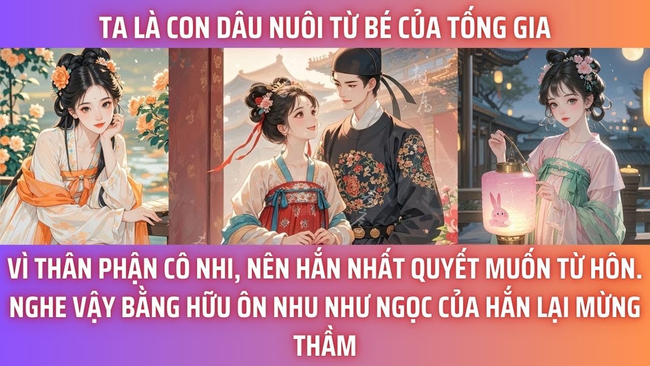 TA LÀ CON DÂU NUÔI TỪ BÉ CỦA TỐNG GIA. VÌ THÂN PHẬN CÔ NHI, NÊN HẮN NHẤT QUYẾT MUỐN TỪ HÔN. NHƯNG