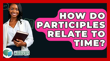 How Do Participles Relate To Time? - The Language Library