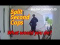 Split Second Cops   What Would You Do ?