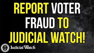 Judicial Watch alleges: If You See Something, Say Something! Report Voter Fraud to Judicial Watch!