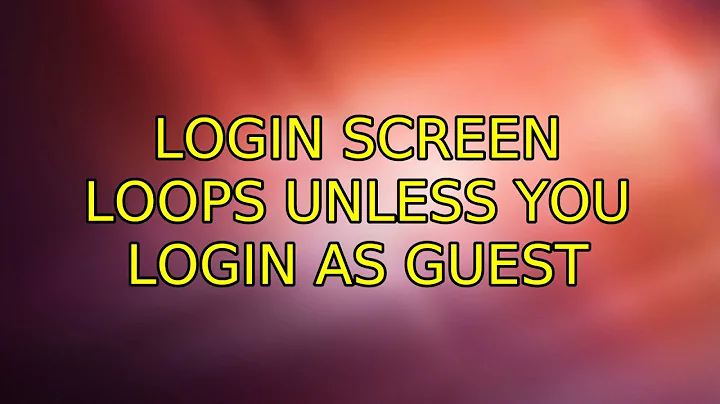 Ubuntu: Login screen loops unless you login as Guest (3 Solutions!!)