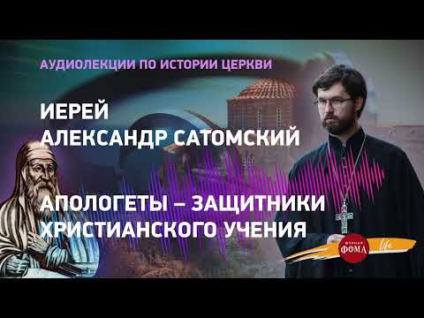 Аудиолекция 4. Апологеты – защитники христианского учения . Иерей Александр Сатомский