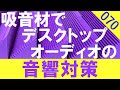 【 ルームアコースティック 】吸音材でデスクトップオーディオの音質改善　ブーミーな低音の対策　ピアレス PLS-P830985と『【音工房Z】Z601(v2)で検証　[比較試聴No.070]