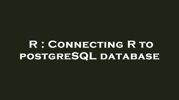 R : Connecting R to postgreSQL database