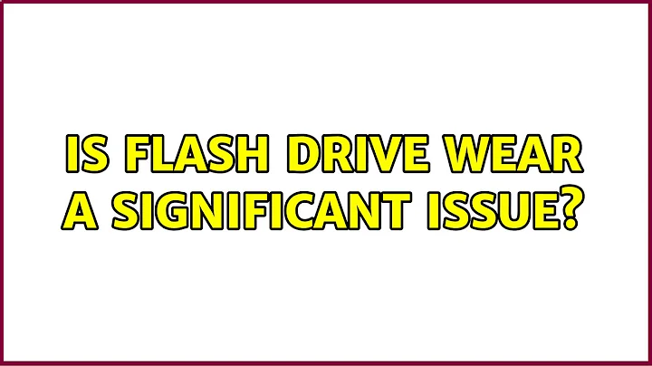 Is flash drive wear a significant issue? (9 Solutions!!)
