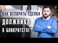 Оспаривание сделок в банкротстве юридических лиц: виды сделок должника, порядок оспаривания.