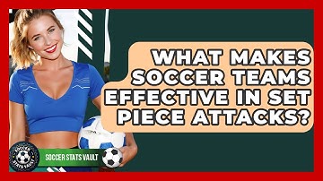 What Makes Soccer Teams Effective In Set Piece Attacks? - Soccer Stats Vault
