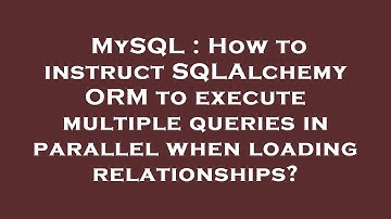 MySQL : How to instruct SQLAlchemy ORM to execute multiple queries in parallel when loading relation