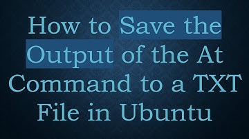How to Save the Output of the At Command to a TXT File in Ubuntu
