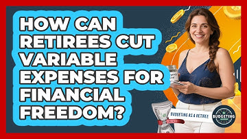 How Can Retirees Cut Variable Expenses For Financial Freedom? - Budgeting as a Retiree