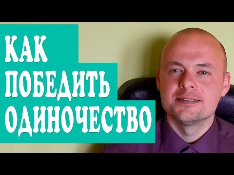 КАК ИЗБАВИТЬСЯ ОТ ОДИНОЧЕСТВА?  КАК  ПОБЕДИТЬ ОДИНОЧЕСТВО?