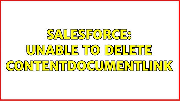 Salesforce: Unable to delete ContentDocumentLink (2 Solutions!!)