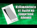 Как избавиться от пыли на вашей защитной пленке