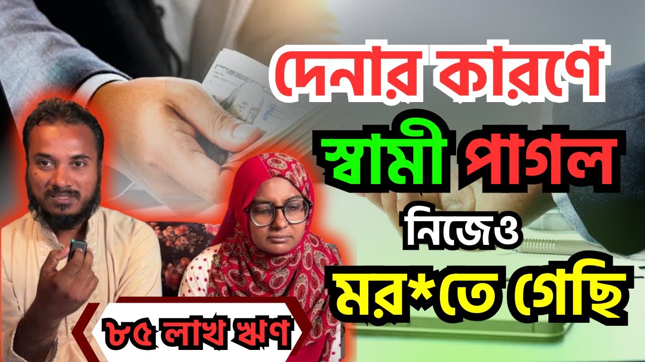 দেনার কারণে স্বামী পাগল হয়ে গেছে,নিজেও মর*তে গেছি