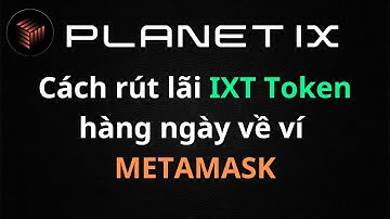 PLANETIX: Cách rút lãi IXT TOKEN hàng ngày về ví Metamask