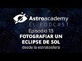 Astroacademy El podcast |Ep. 13| Fotografiar un eclipse de sol desde la estratosfera