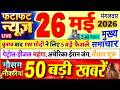 Today Breaking News ! आज 26 मई 2026 के मुख्य समाचार बड़ी खबरें, PM Modi, UP, Bihar, Delhi, SBI