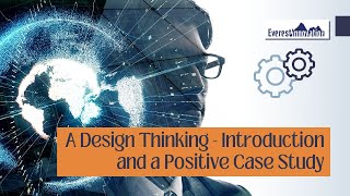 Design Thinking - Introduction and a Positive Case Study