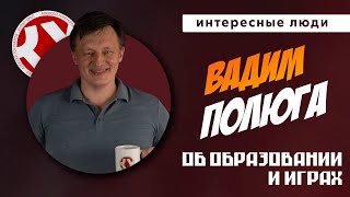 Интересные люди. Вадим Полюга об играх в образовании