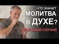 Что значит молитва в Духе? Реальный случай. Александр Шевченко 2019