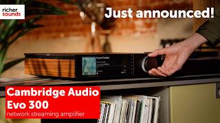 Just Announced! | The Cambridge Audio Evo 300 Network Streaming Amplifier | Richer Sounds